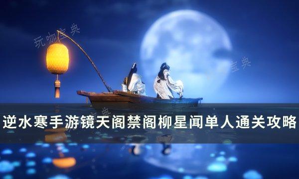 《逆水寒手游》柳星闻怎么打 镜天阁禁阁柳星闻单人通关攻略(《逆水寒手游》官方网站)
