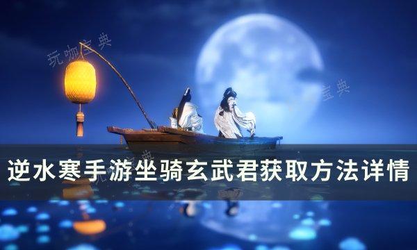 《逆水寒手游》玄武君乌龟坐骑如何获得？坐骑玄武君获取方法详情(《逆水寒手游》官方网站)