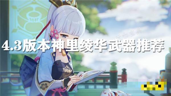 《原神》4.3版本神里绫华武器怎么选？神里绫华武器推荐(为什么《原神》这么火?)