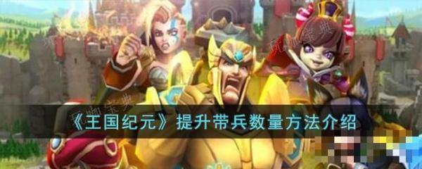 《王国纪元》如何提升带兵数量玩法？提升带兵数量玩法详解(《王国纪元》问卷调研)