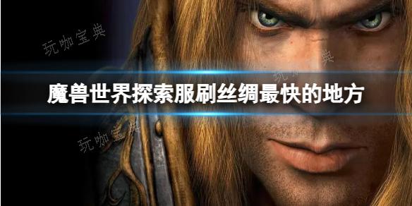 《魔兽世界》探索服刷丝绸最快的地方推荐(魔兽世界探索服怎么下载)