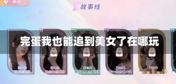 完蛋我也能追到美女了在哪玩？(完蛋我也能追到美女了扮演者)
