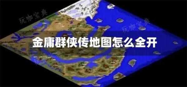金庸群侠传地图怎么全开？(金庸群侠传苍龙逐日地图高清)