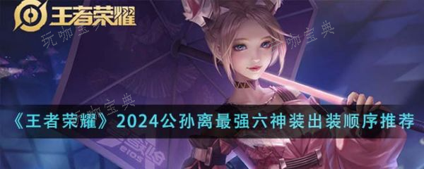 《王者荣耀》2024公孙离强六神装出装顺序是什么？(王者荣耀2023世界冠军杯直播)