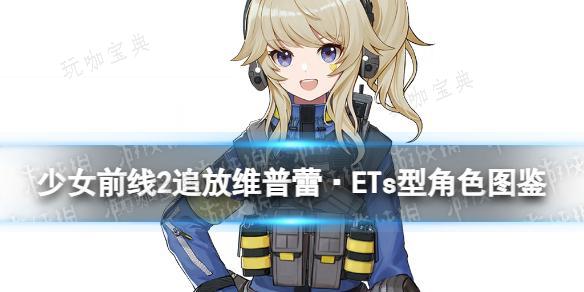 《少女前线2追放》维普蕾·ETs型角色图鉴(少女前线2追放wiki)