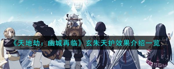 《天地劫幽城再临》玄朱天护怎么样？玄朱天护介绍(天地劫幽城再临官网)