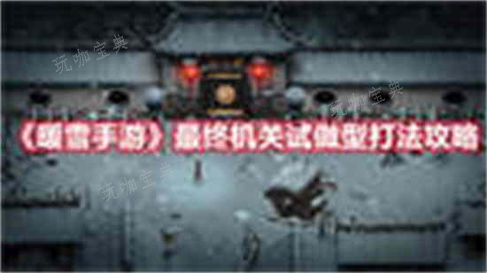 《暖雪手游》最终机关试做型怎么打？打法攻略