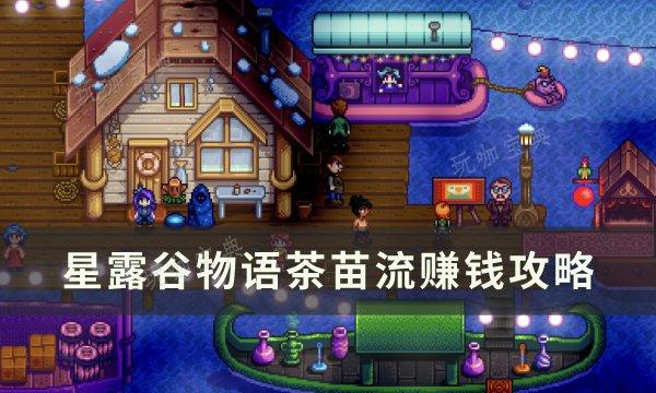 《星露谷物语》茶苗流怎么赚钱？茶苗流赚钱攻略(星露谷物语茶苗配方)