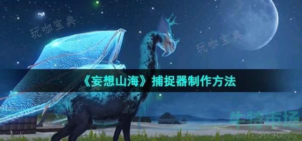 《妄想山海》捕捉器制作方法介绍(妄想山海捕捉器怎么升级)