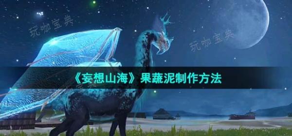 《妄想山海》果蔬泥制作方法分享(妄想山海果蔬泥菜谱)