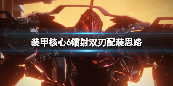 《装甲核心6》镭射双刃配装思路(《装甲核心6》媒体口碑解禁)
