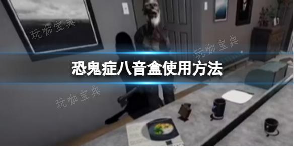 《恐鬼症》八音盒使用方法分享(恐鬼症八音盒有什么用)