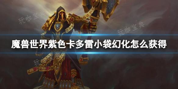 《魔兽世界》紫色卡多雷小袋幻化获取方法(《魔兽世界》怀旧服)