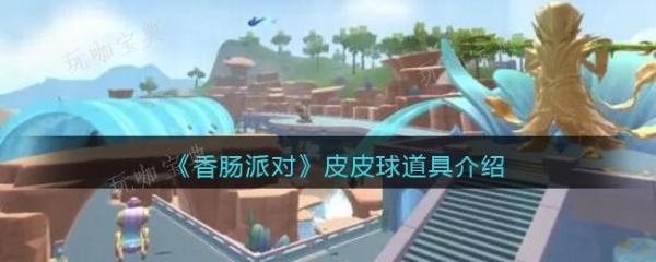 《香肠派对》皮皮球怎么样？皮皮球道具介绍(香肠派对皮皮王身法)