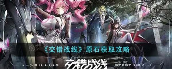 《交错战线》原石怎么获取？原石获得攻略