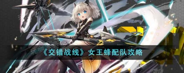《交错战线》女王蜂怎么配队？女王蜂配队攻略(交错战线女王蜂组队)