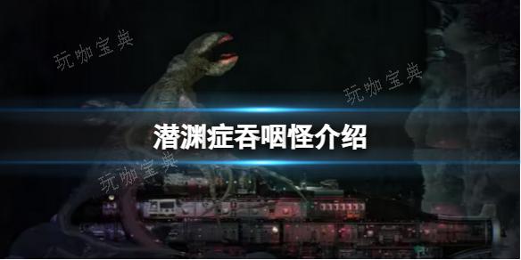 《潜渊症》吞咽怪介绍