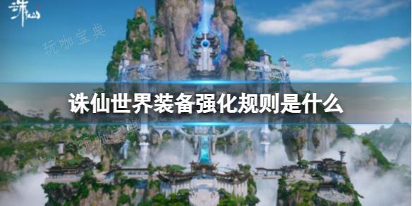 《诛仙世界》装备强化规则介绍(诛仙世界装备强化)