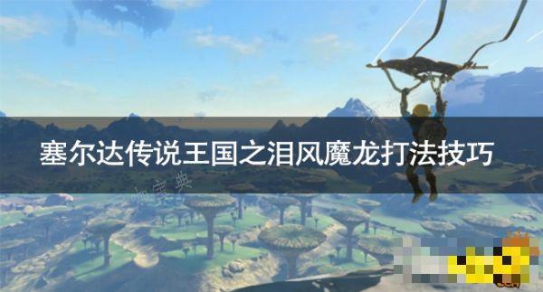 《塞尔达传说王国之泪》风魔龙怎么打？风魔龙打法技巧(塞尔达传说王国之泪神庙地图)