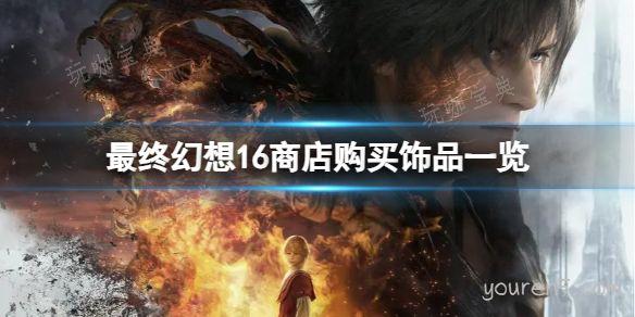 《最终幻想16》商店购买饰品一览(最终幻想16pc发售时间)