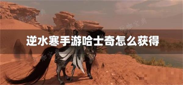 《逆水寒手游》哈士奇怎么获取？(《逆水寒手游》正式上线)