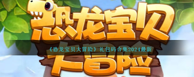 《恐龙宝贝大冒险》礼包码合集2024最新(恐龙宝贝大冒险破解版)