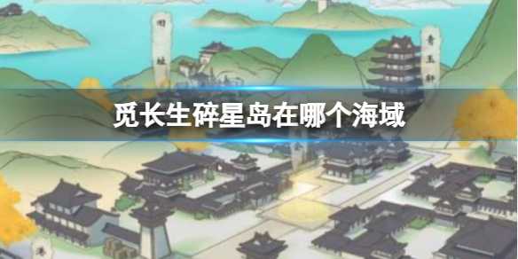 《觅长生》碎星岛海域位置介绍(觅长生碎星岛怎么走)