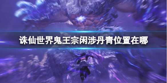 《诛仙世界》鬼王宗闲涉丹青位置攻略(诛仙世界鬼王技能)