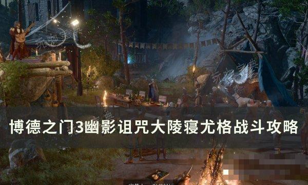《博德之门3》尤格怎么打？幽影诅咒大陵寝尤格战斗攻略(博德之门3尤格杀不杀)