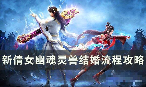 新《倩女幽魂》灵兽怎么结婚？灵兽结婚流程攻略(新倩女幽魂灵伴培养)