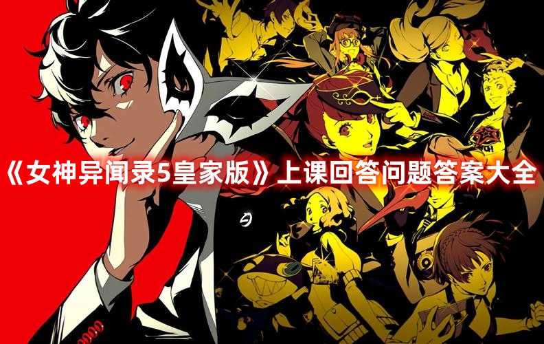 《女神异闻录5皇家版》上课回答问题答案大全(女神异闻录5皇家版丸喜coop攻略)