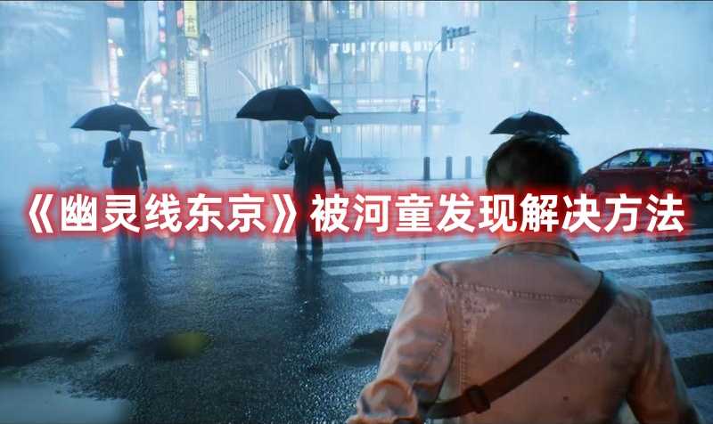 《幽灵线东京》被河童发现解决方法(幽灵线东京被诅咒的录像带有什么用)