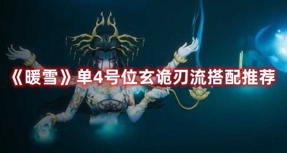 《暖雪》单4号位玄诡刃流搭配推荐(《暖雪》攻略)