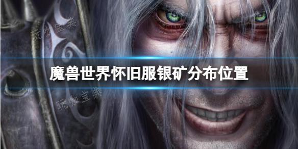 《魔兽世界》怀旧服银矿分布位置分享(魔兽世界怀旧服巫妖王之怒)