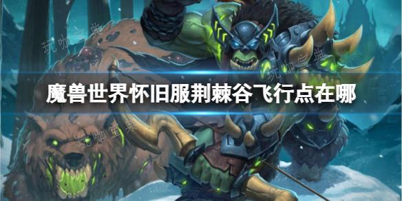 《魔兽世界》怀旧服荆棘谷飞行点位置分享(魔兽世界怀旧服官网)