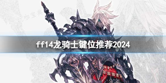 《ff14》龙骑士键位推荐(ff14龙骑士wiki)