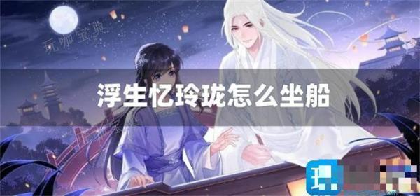 浮生忆玲珑怎么坐船？乘船方法介绍(浮生忆玲珑手游下载)