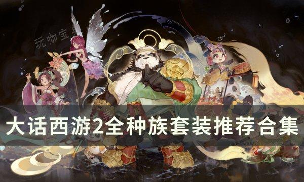 《大话西游2》种族套装选择推荐大全 全种族套装推荐合集