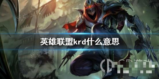 《英雄联盟》KRD是什么意思啊？(《英雄联盟》中)