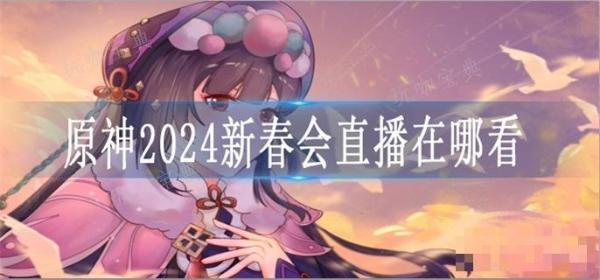 《原神》2024新春会直播在哪看？(原神2024新年头像芙宁娜)