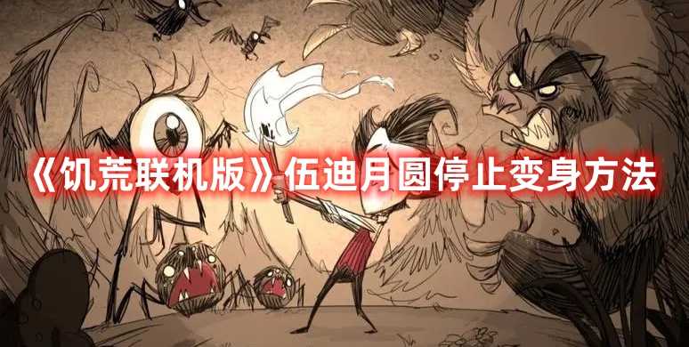 《饥荒联机版》伍迪月圆停止变身方法(饥荒联机版伍迪怎么解除变身)
