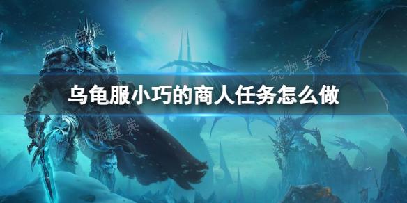 《魔兽世界》乌龟服小巧的商人任务流程攻略(魔兽世界乌龟服什么意思)