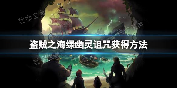 《盗贼之海》绿幽灵诅咒获得方法分享(steam《盗贼之海》)