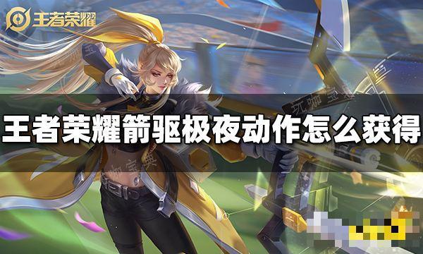 《王者荣耀》伽罗箭驱极夜动作怎么获取？箭驱极夜动作获得方法分享(王者荣耀伽罗咬铁球)