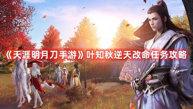 《天涯明月刀手游》叶知秋逆天改命任务完成攻略(天涯明月刀手游职业)