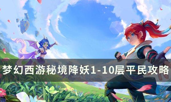 《梦幻西游》秘境降妖平民怎么打？秘境降妖1-10层平民攻略(梦幻西游秘境降妖副本攻略)