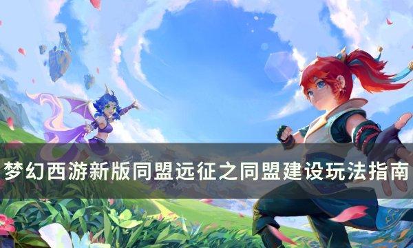 《梦幻西游》新版同盟建设怎么玩？新版同盟远征之同盟建设玩法指南(梦幻西游新版孩子养育攻略)