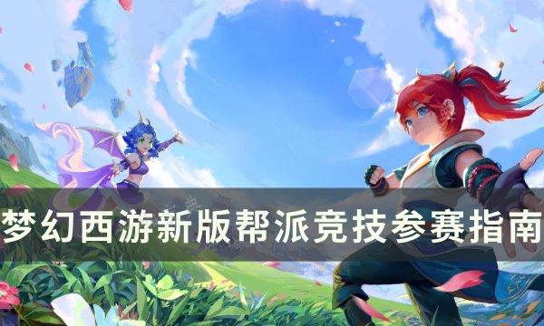 《梦幻西游》新版帮派竞技怎么玩？新版帮派竞技参赛指南(梦幻西游新版孩子和老版孩子有什么区别)
