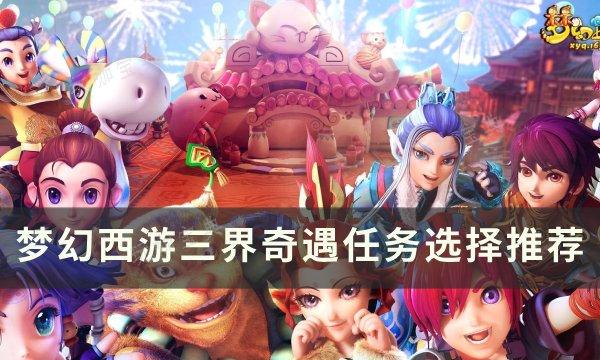 《梦幻西游》三界奇遇任务有哪些？三界奇遇任务选择推荐(梦幻西游三界逸闻录攻略)