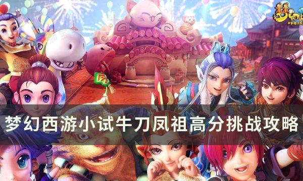 《梦幻西游》小试牛刀凤祖怎么打？小试牛刀凤祖高分挑战攻略